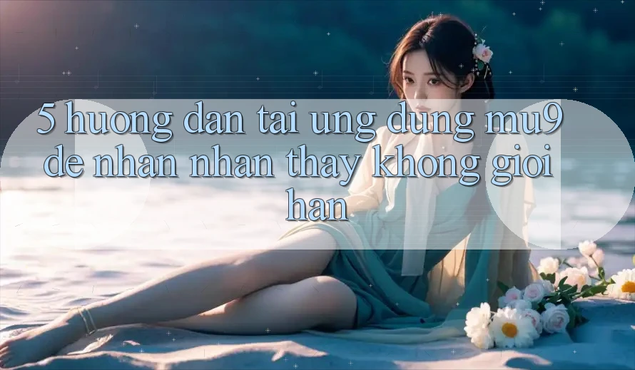 5. Hướng Dẫn Tải Ứng dụng mu9 Để Nhận nhận thấy Không Giới Hạn