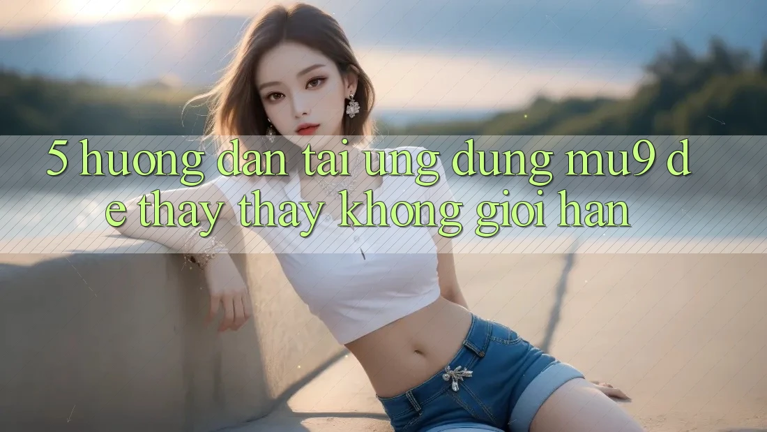 5. Hướng Dẫn Tải Ứng dụng mu9 Để Thấy thấy Không Giới Hạn