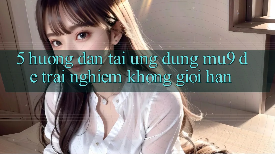 5. Hướng dẫn Tải Ứng dụng mu9 Để Trải Nghiệm Không Giới Hạn