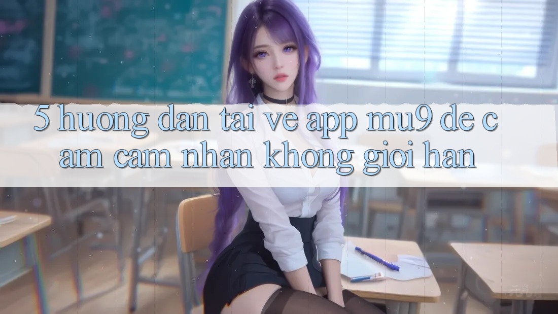 5. Hướng Dẫn Tải về App mu9 Để Cảm cảm nhận Không Giới Hạn