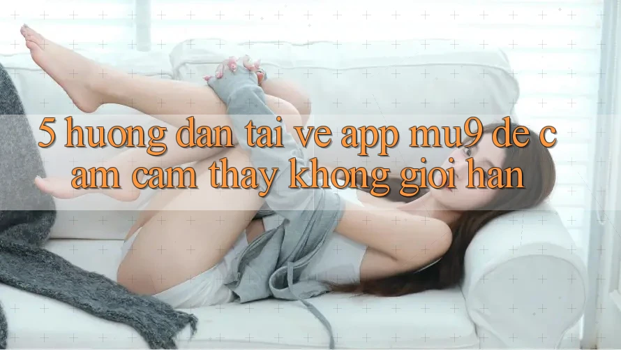 5. Hướng Dẫn Tải về App mu9 Để Cảm cảm thấy Không Giới Hạn