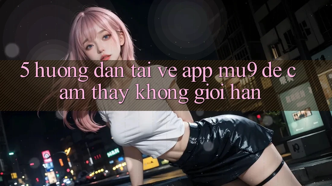 5. Hướng dẫn Tải về App mu9 Để Cảm thấy Không Giới Hạn