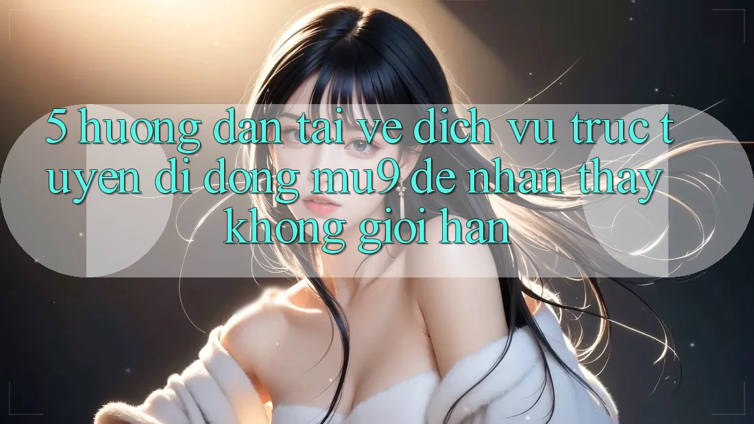 5. Hướng Dẫn Tải về Dịch vụ trực tuyến di động mu9 Để Nhận thấy Không Giới Hạn