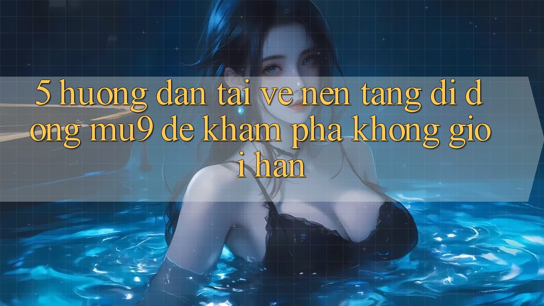 5. Hướng Dẫn Tải về Nền tảng di động mu9 Để Khám phá Không Giới Hạn