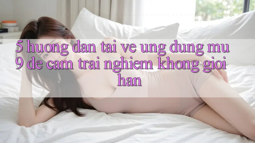 5. Hướng Dẫn Tải về Ứng dụng mu9 Để Cảm trải nghiệm Không Giới Hạn