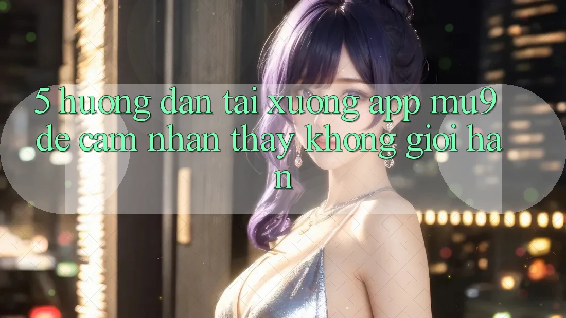 5. Hướng Dẫn Tải xuống App mu9 Để Cảm nhận thấy Không Giới Hạn