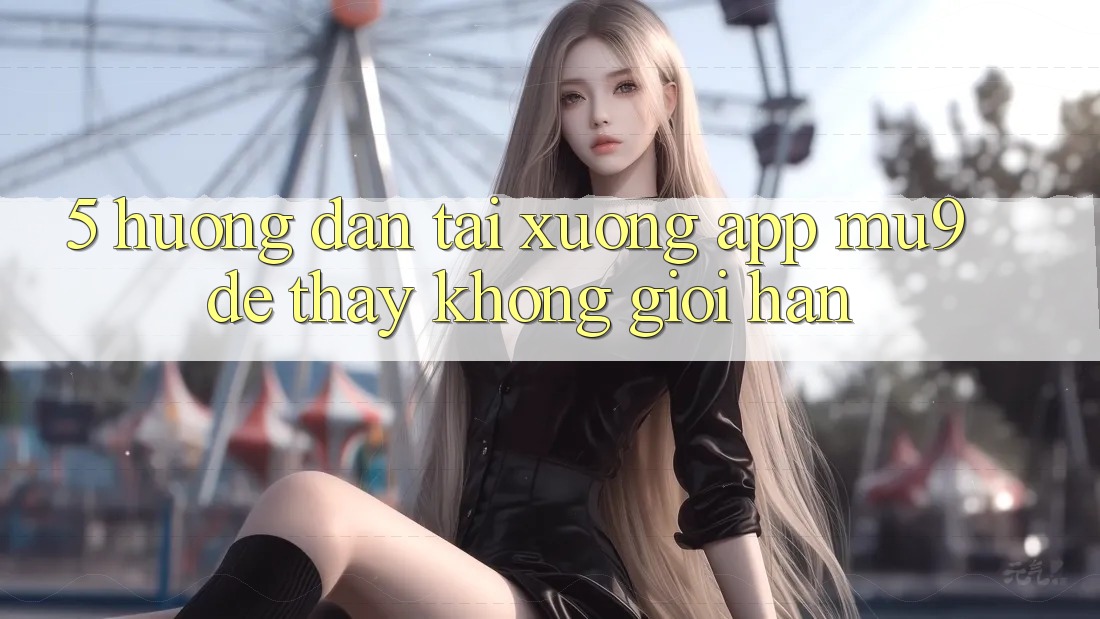 5. Hướng Dẫn Tải xuống App mu9 Để Thấy Không Giới Hạn