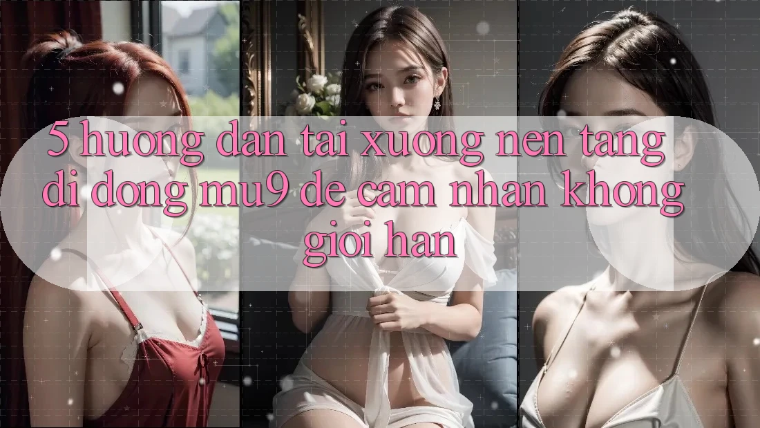 5. Hướng Dẫn Tải xuống Nền tảng di động mu9 Để Cảm nhận Không Giới Hạn