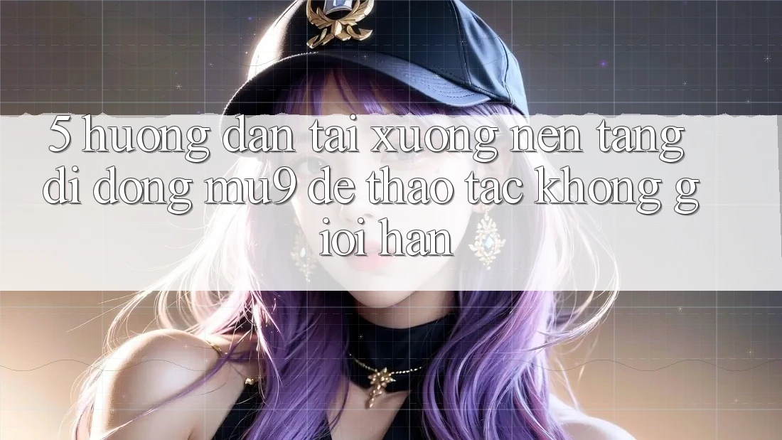 5. Hướng Dẫn Tải xuống Nền tảng di động mu9 Để Thao tác Không Giới Hạn