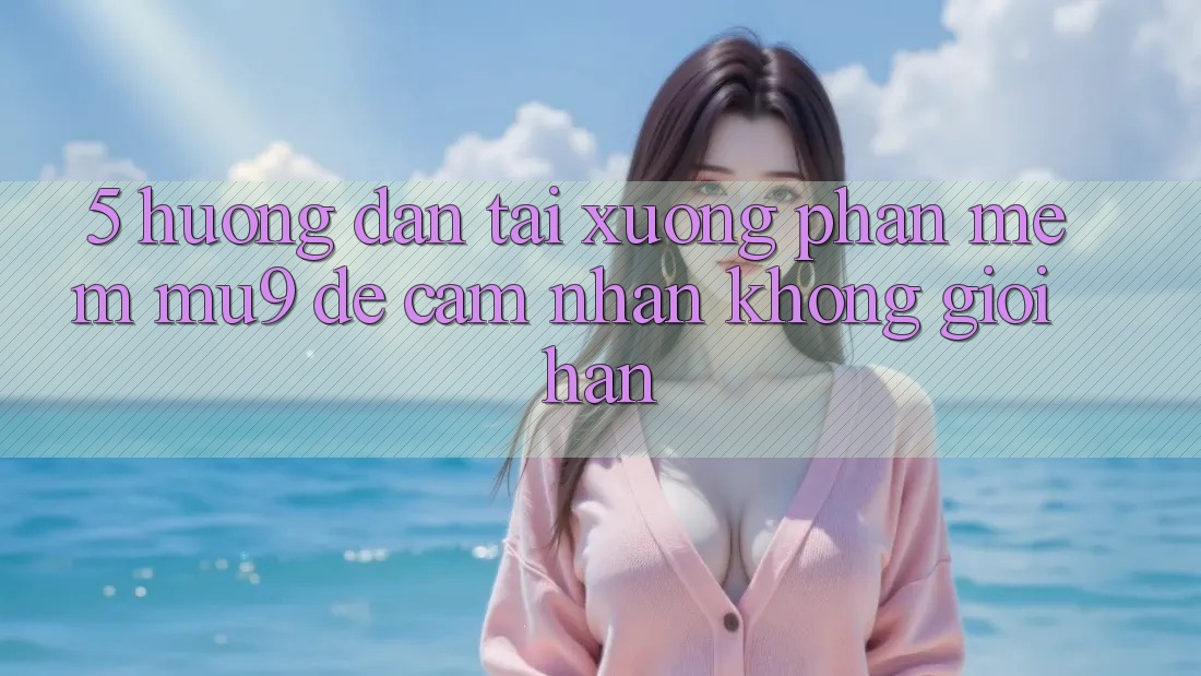 5. Hướng Dẫn Tải xuống Phần mềm mu9 Để Cảm nhận Không Giới Hạn