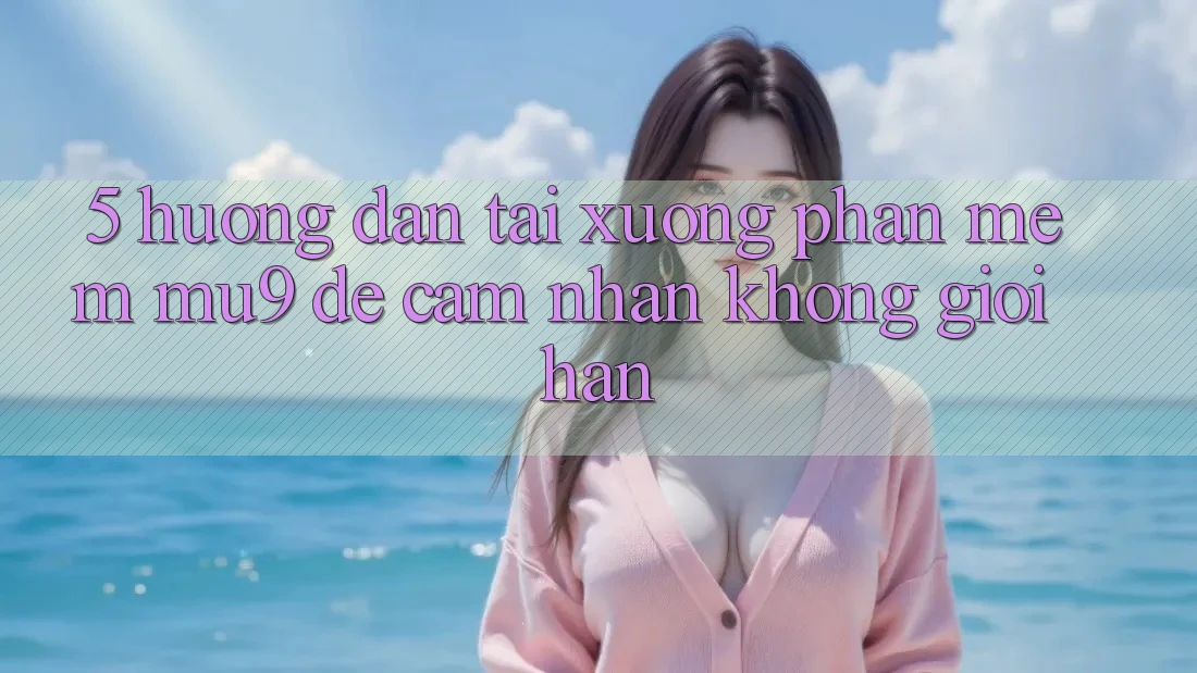 5. Hướng Dẫn Tải xuống Phần mềm mu9 Để Cảm nhận Không Giới Hạn