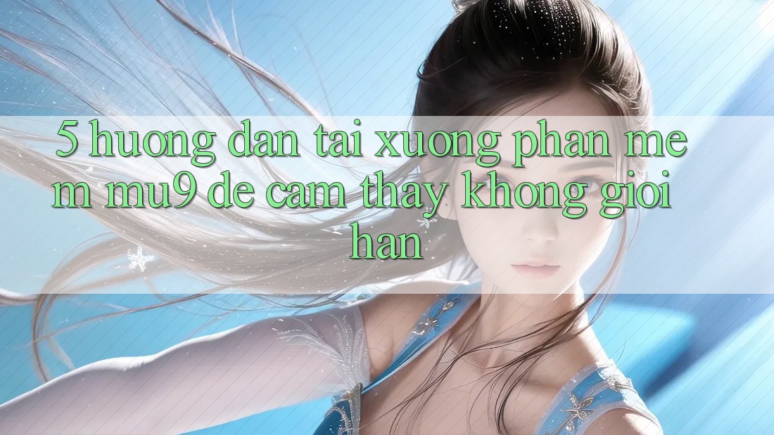 5. Hướng dẫn Tải xuống Phần mềm mu9 Để Cảm thấy Không Giới Hạn