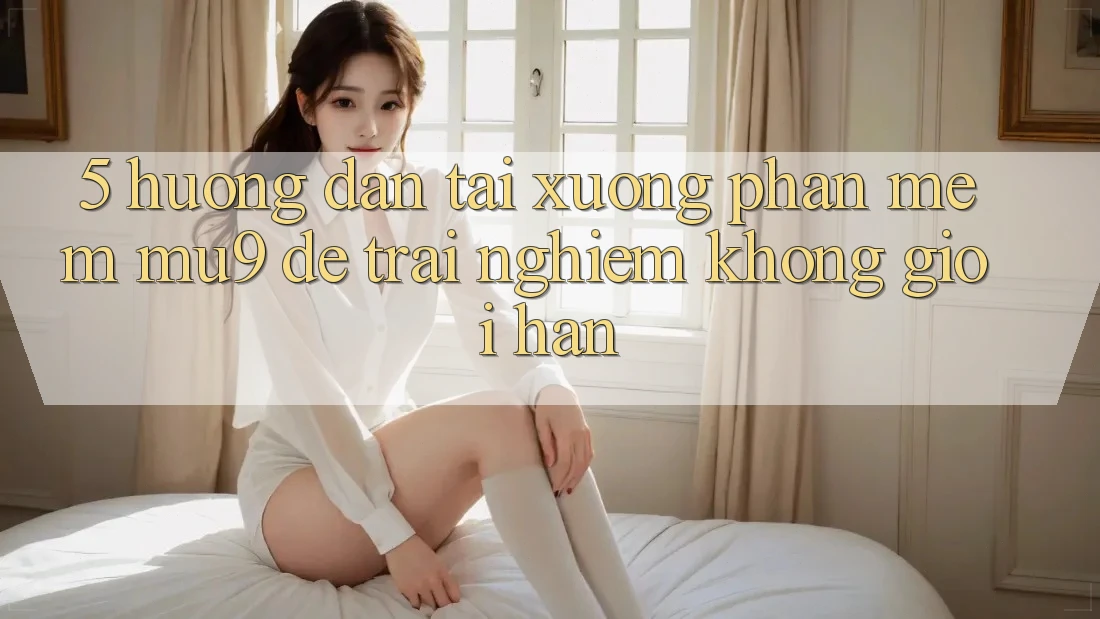 5. Hướng dẫn Tải xuống Phần mềm mu9 Để Trải Nghiệm Không Giới Hạn