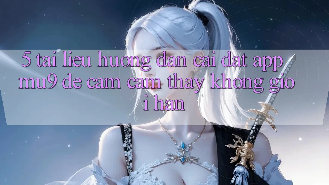 5. Tài liệu hướng dẫn Cài đặt App mu9 Để Cảm cảm thấy Không Giới Hạn