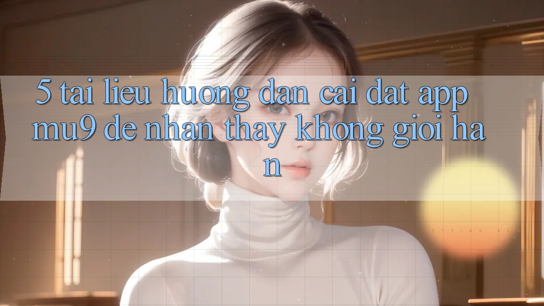 5. Tài liệu hướng dẫn Cài đặt App mu9 Để Nhận thấy Không Giới Hạn