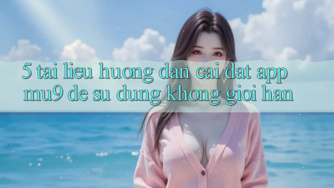 5. Tài liệu hướng dẫn Cài đặt App mu9 Để Sử dụng Không Giới Hạn