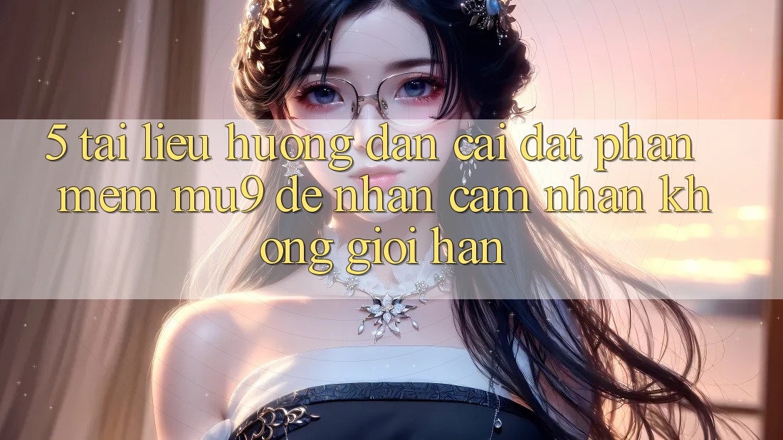 5. Tài liệu hướng dẫn Cài đặt Phần mềm mu9 Để Nhận cảm nhận Không Giới Hạn