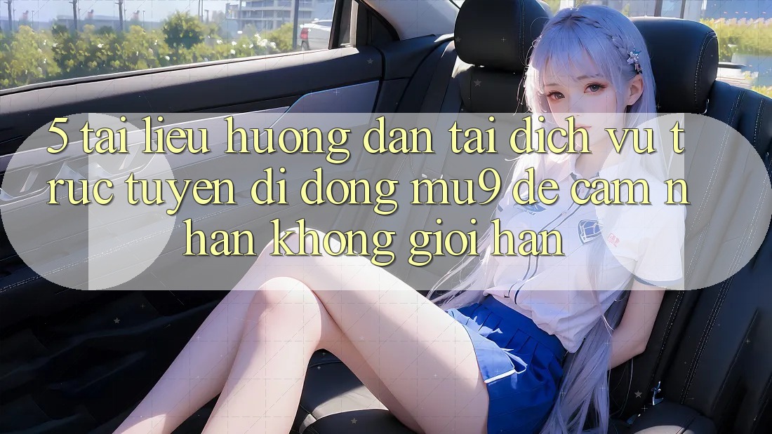 5. Tài liệu hướng dẫn Tải Dịch vụ trực tuyến di động mu9 Để Cảm nhận Không Giới Hạn
