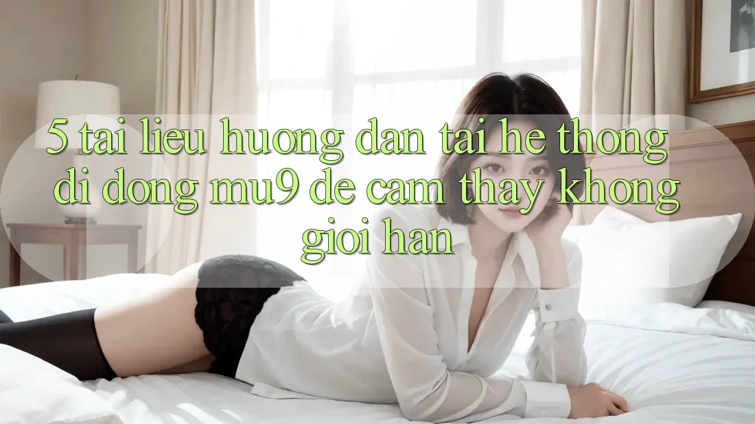 5. Tài liệu hướng dẫn Tải Hệ thống di động mu9 Để Cảm thấy Không Giới Hạn 5. Tài liệu hướng dẫn Tải Hệ thống di động mu9 Để Cảm thấy Không Giới Hạn