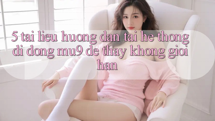 5. Tài liệu hướng dẫn Tải Hệ thống di động mu9 Để Thấy Không Giới Hạn