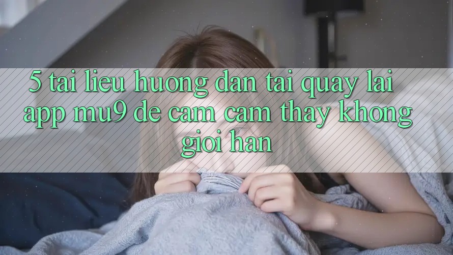 5. Tài liệu hướng dẫn Tải quay lại App mu9 Để Cảm cảm thấy Không Giới Hạn