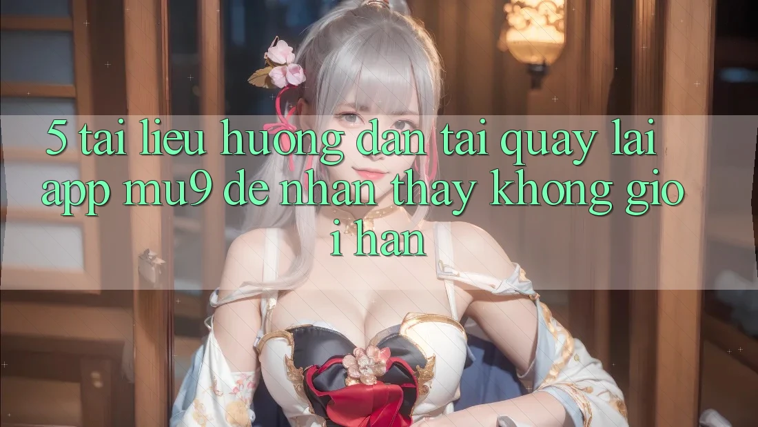 5. Tài liệu hướng dẫn Tải quay lại App mu9 Để Nhận thấy Không Giới Hạn