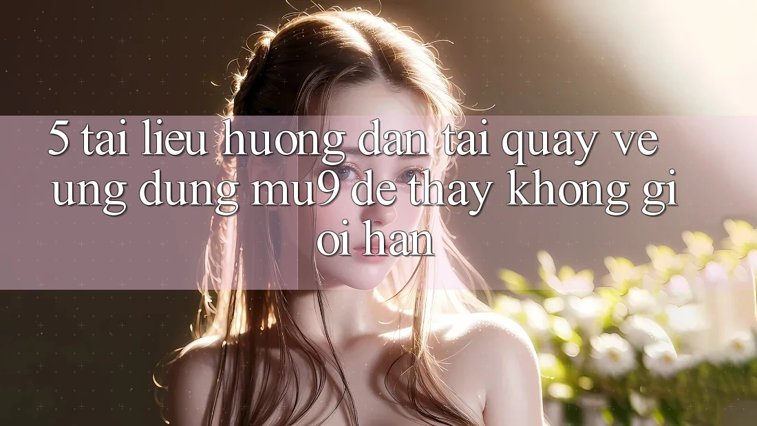 5. Tài liệu hướng dẫn Tải quay về Ứng dụng mu9 Để Thấy Không Giới Hạn