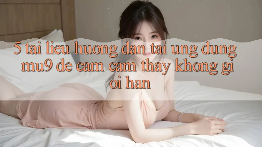 5. Tài liệu hướng dẫn Tải Ứng dụng mu9 Để Cảm cảm thấy Không Giới Hạn