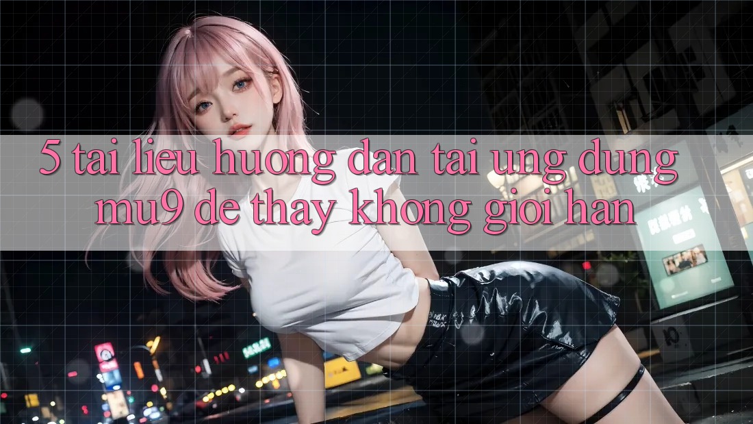 5. Tài liệu hướng dẫn Tải Ứng dụng mu9 Để Thấy Không Giới Hạn
