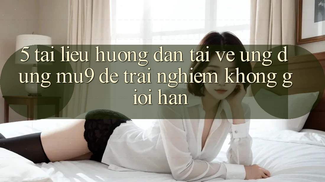 5. Tài liệu hướng dẫn Tải về Ứng dụng mu9 Để Trải nghiệm Không Giới Hạn