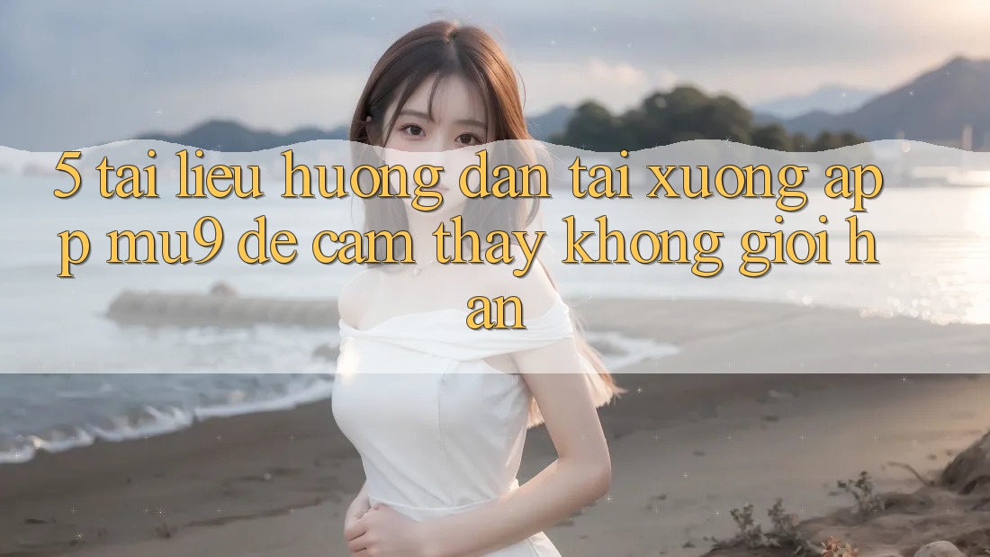 5. Tài liệu hướng dẫn Tải xuống App mu9 Để Cảm thấy Không Giới Hạn