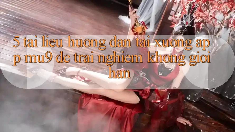 5. Tài liệu hướng dẫn Tải xuống App mu9 Để Trải nghiệm Không Giới Hạn