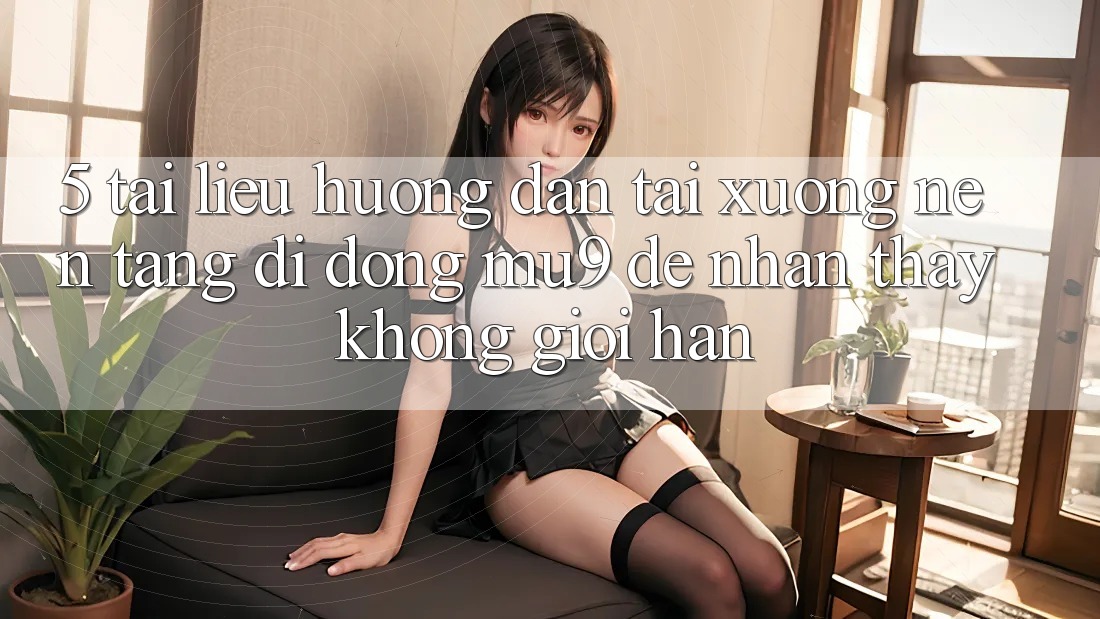 5. Tài liệu hướng dẫn Tải xuống Nền tảng di động mu9 Để Nhận thấy Không Giới Hạn