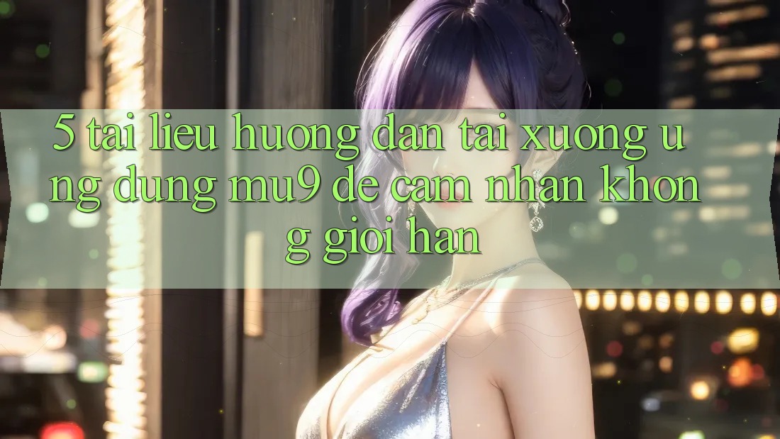 5. Tài liệu hướng dẫn Tải xuống Ứng dụng mu9 Để Cảm nhận Không Giới Hạn