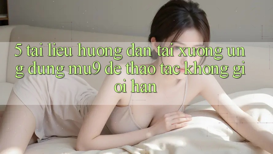 5. Tài liệu hướng dẫn Tải xuống Ứng dụng mu9 Để Thao tác Không Giới Hạn