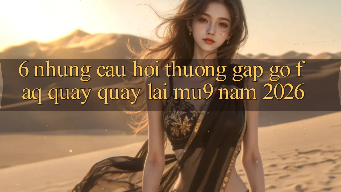 6. Những Câu Hỏi Thường Gặp gỡ (FAQ) Quay quay lại mu9 Năm 2026