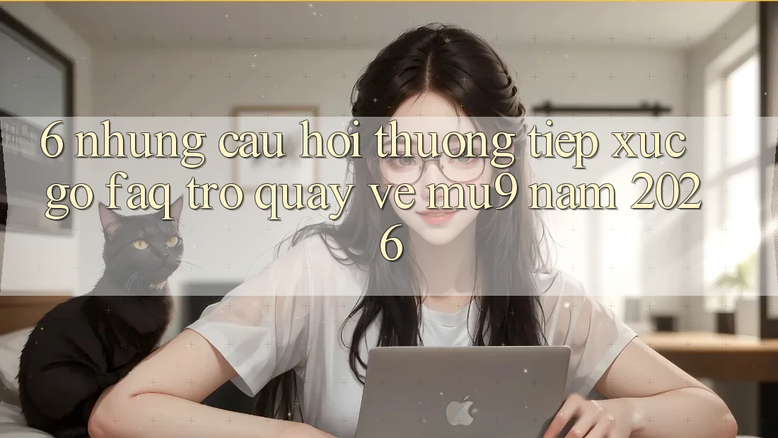 6. Những Câu Hỏi Thường Tiếp xúc gỡ (FAQ) Trở quay về mu9 Năm 2026