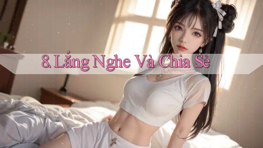 8. Lắng Nghe Và Chia Sẻ