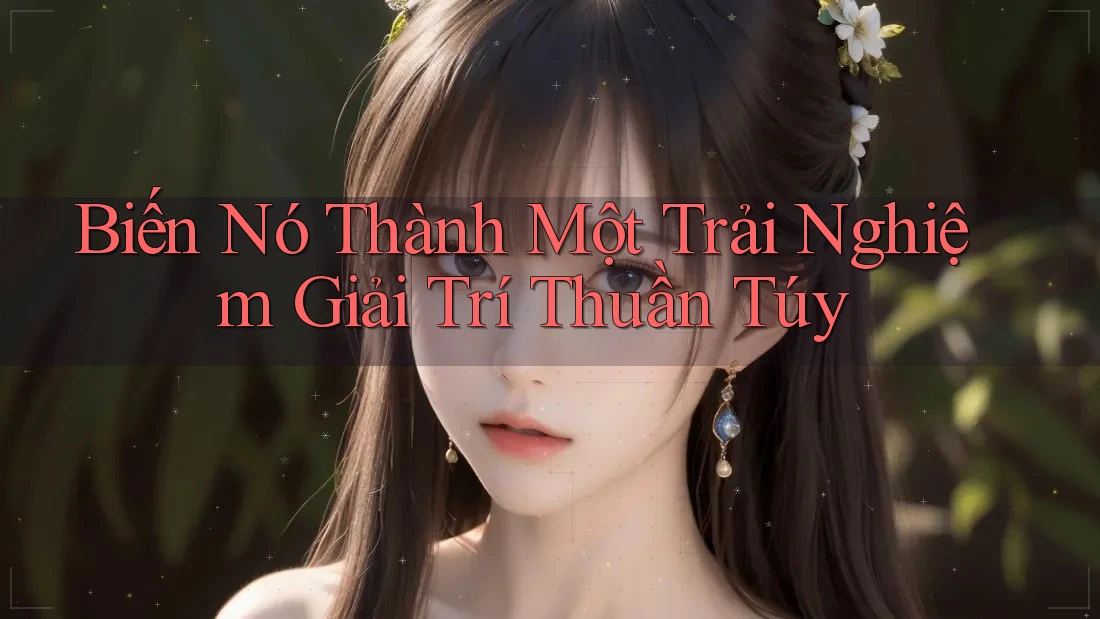 Biến Nó Thành Một Trải Nghiệm Giải Trí Thuần Túy