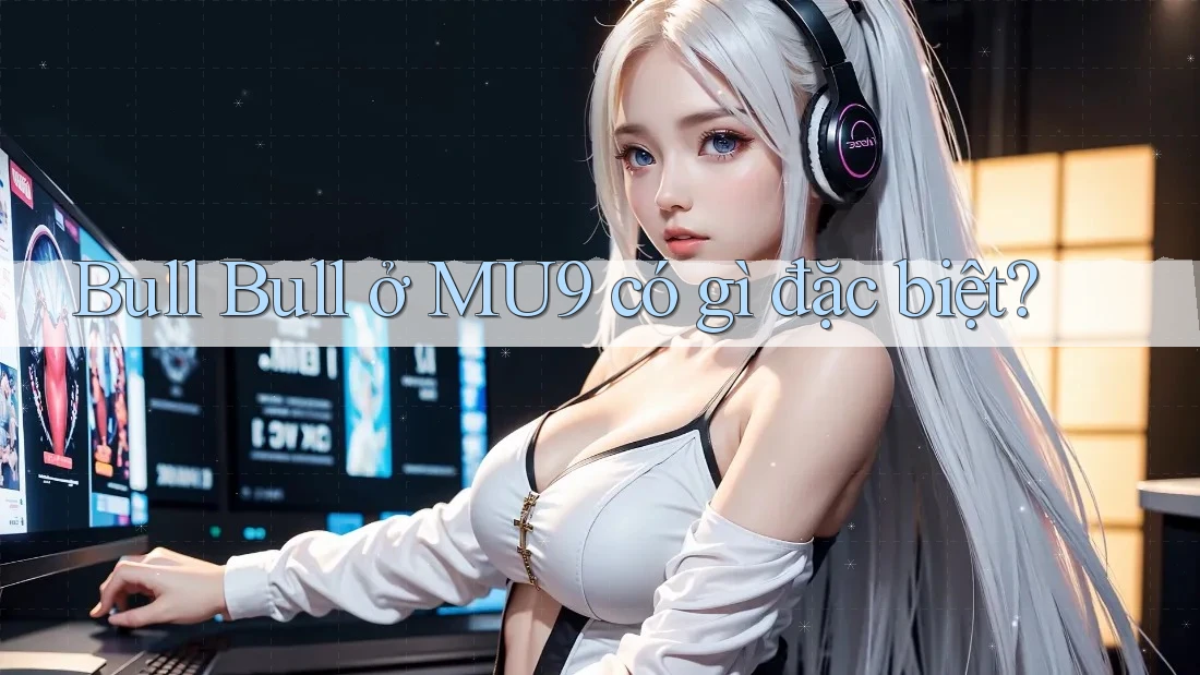 Bull Bull ở MU9 có gì đặc biệt?