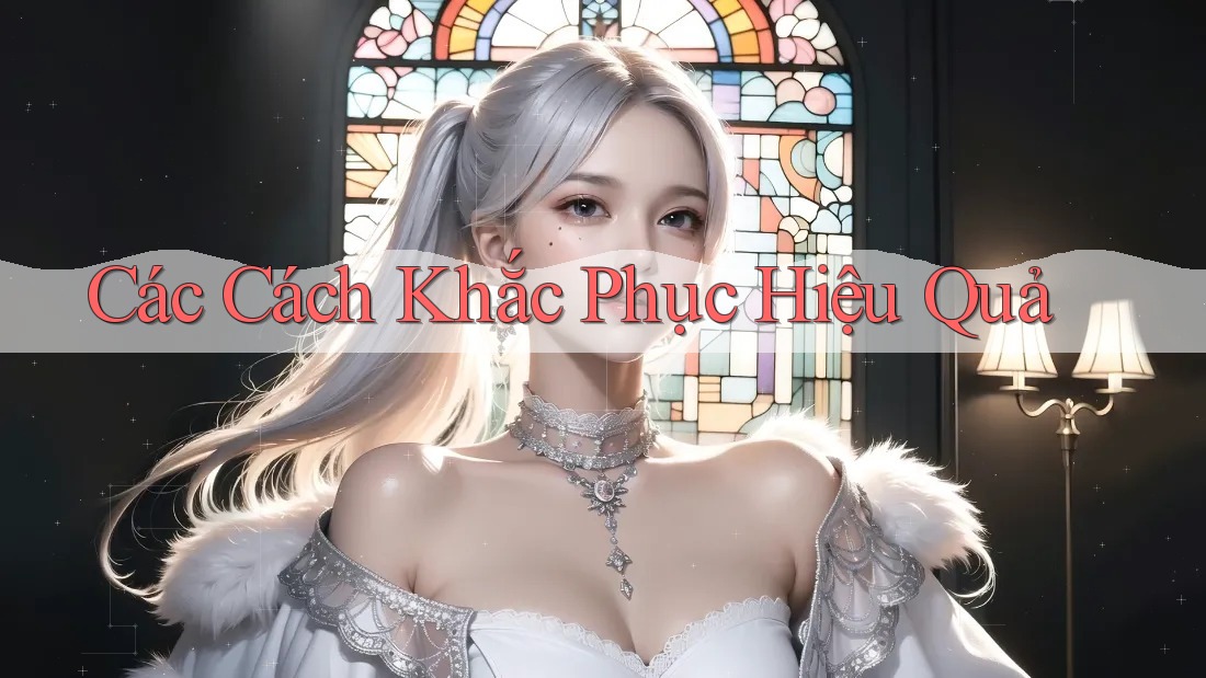 Các Cách Khắc Phục Hiệu Quả