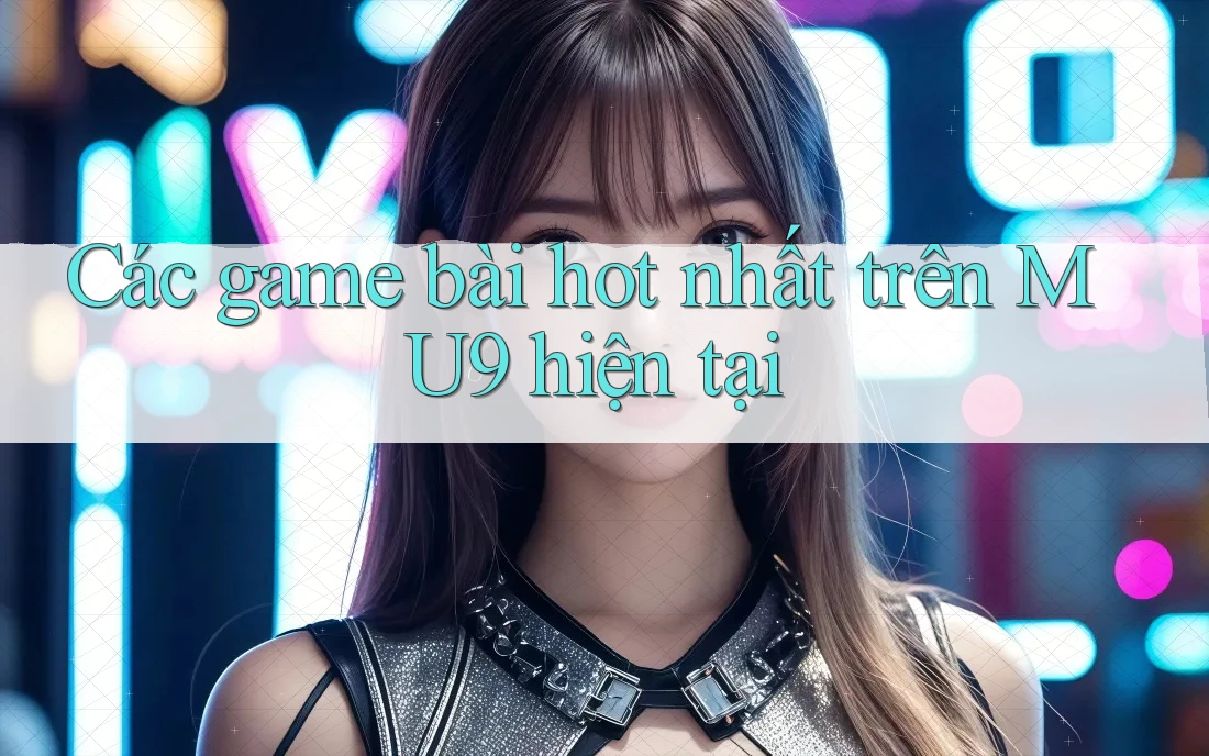 Các game bài hot nhất trên MU9 hiện tại