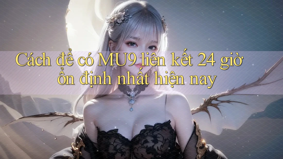Cách để có MU9 liên kết 24 giờ ổn định nhất hiện nay