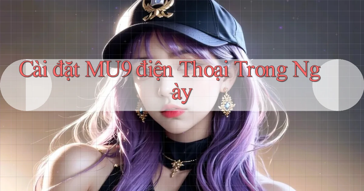 cài đặt mu9 điện thoại trong ngày