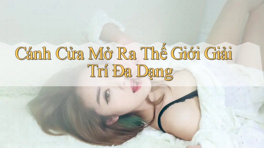 Cánh Cửa Mở Ra Thế Giới Giải Trí Đa Dạng
