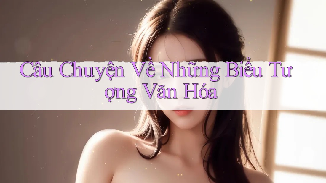 Câu Chuyện Về Những Biểu Tượng Văn Hóa