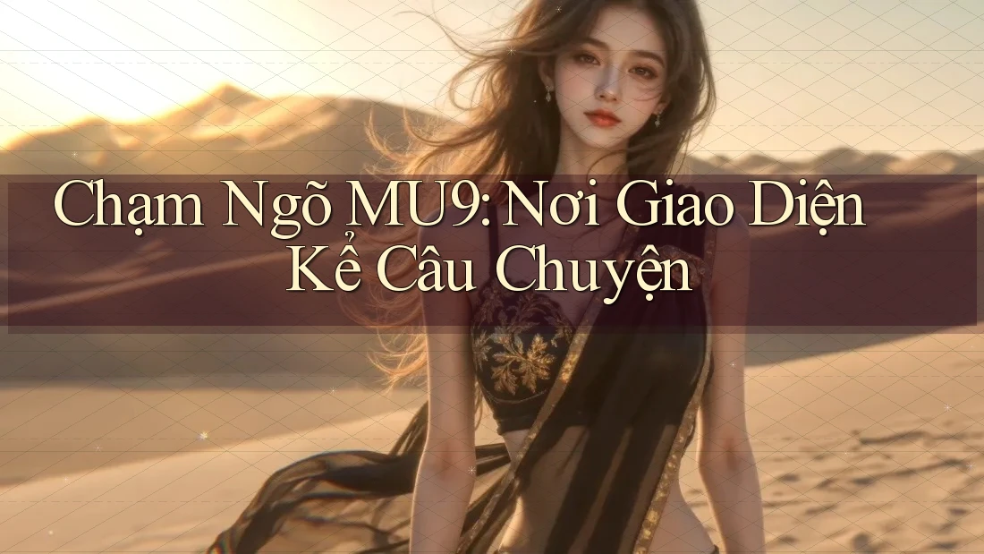 Chạm Ngõ MU9: Nơi Giao Diện Kể Câu Chuyện