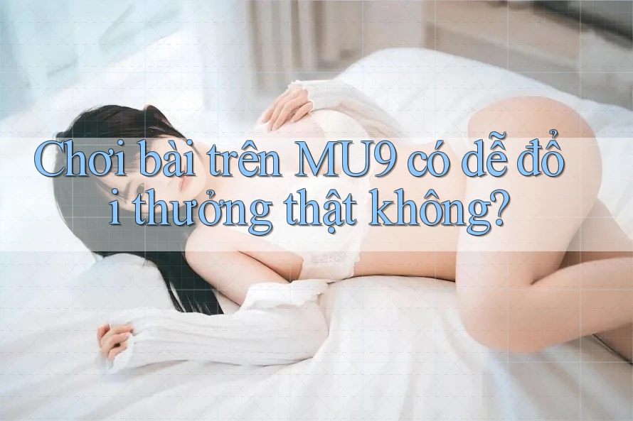 Chơi bài trên MU9 có dễ đổi thưởng thật không?