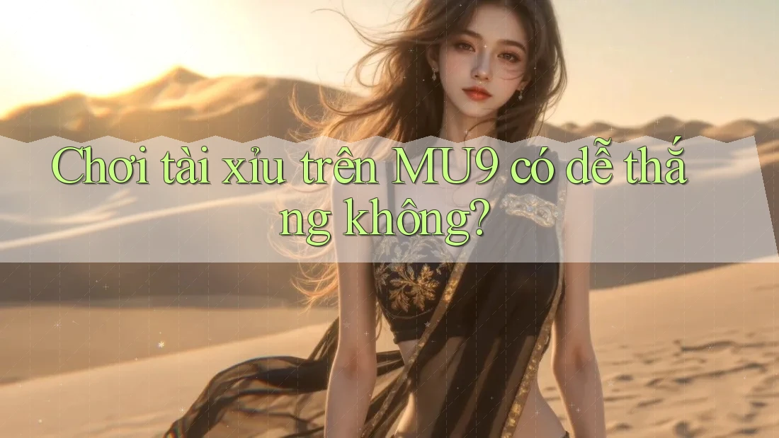 Chơi tài xỉu trên MU9 có dễ thắng không?