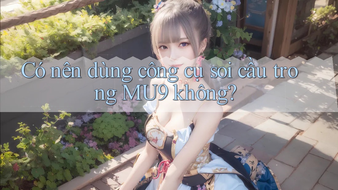 Có nên dùng công cụ soi cầu trong MU9 không?